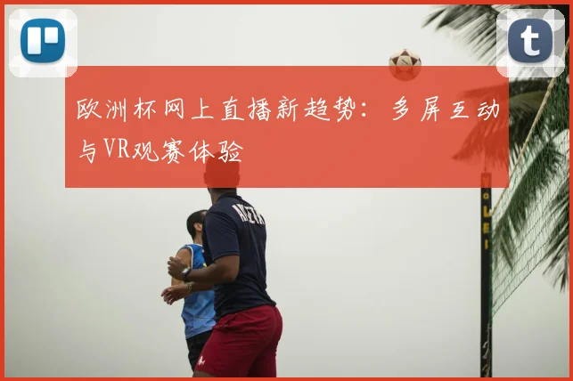 欧洲杯网上直播新趋势：多屏互动与VR观赛体验