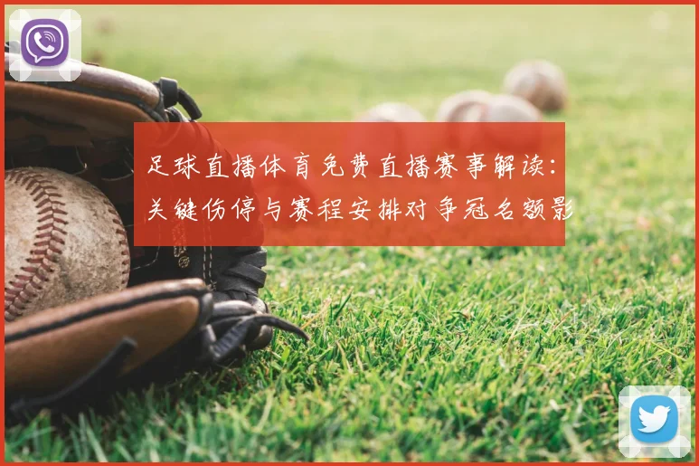 足球直播体育免费直播赛事解读：关键伤停与赛程安排对争冠名额影响