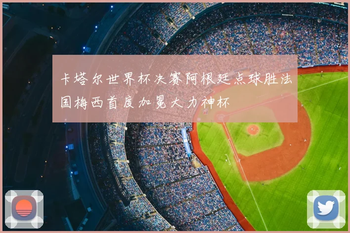 卡塔尔世界杯决赛阿根廷点球胜法国梅西首度加冕大力神杯