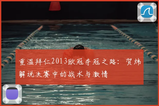 重温拜仁2013欧冠夺冠之路：贺炜解说决赛中的战术与激情