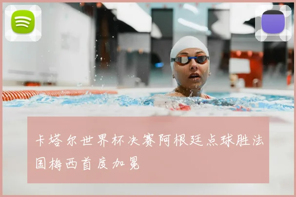 卡塔尔世界杯决赛阿根廷点球胜法国梅西首度加冕