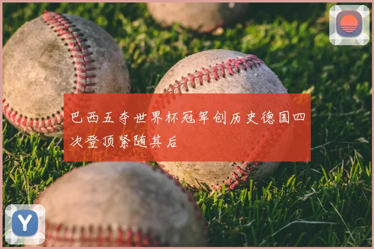 巴西五夺世界杯冠军创历史德国四次登顶紧随其后