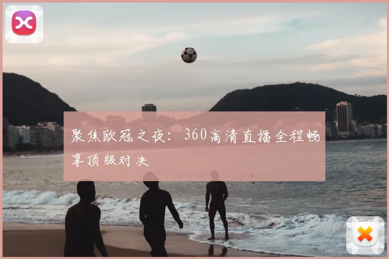 聚焦欧冠之夜：360高清直播全程畅享顶级对决