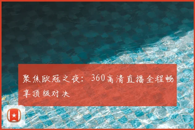 聚焦欧冠之夜：360高清直播全程畅享顶级对决