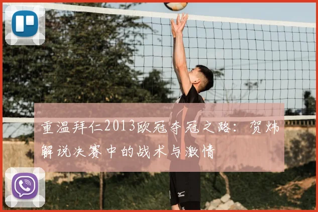 重温拜仁2013欧冠夺冠之路：贺炜解说决赛中的战术与激情