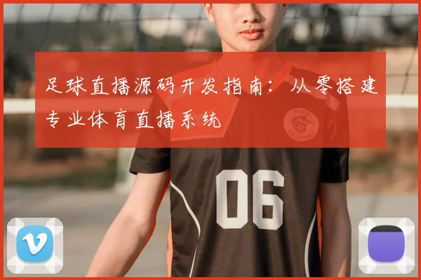 足球直播源码开发指南：从零搭建专业体育直播系统